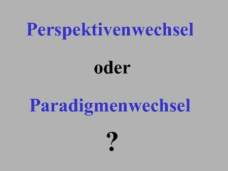 Perspektivwechsel oder Paradigmenwechsel?