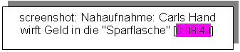 Textfeld: screenshot: Nahaufnahme: Carls Hand wirft Geld in die "Sparflasche" [0:08:49]