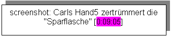 Textfeld: screenshot: Carls Hand5 zertrümmert die "Sparflasche" [0:09:05]
